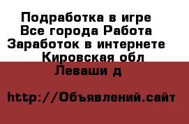 Подработка в игре - Все города Работа » Заработок в интернете   . Кировская обл.,Леваши д.